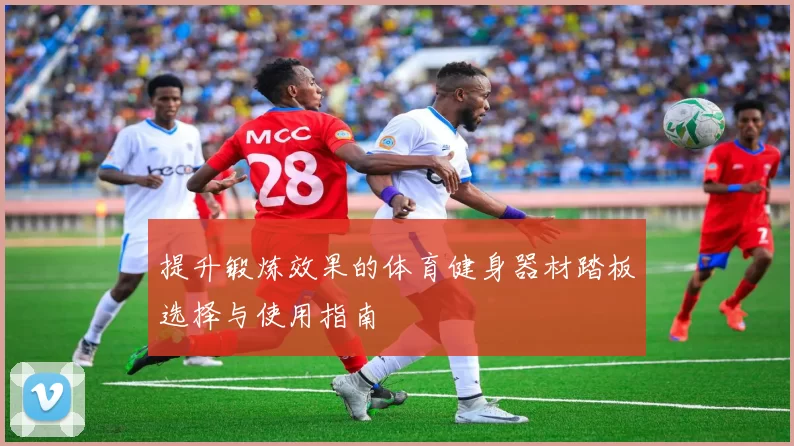 提升锻炼效果的体育健身器材踏板选择与使用指南