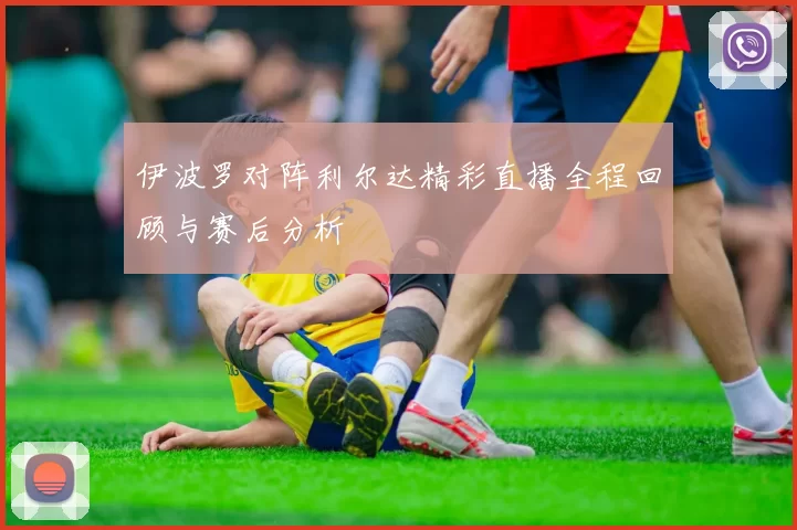 伊波罗对阵利尔达精彩直播全程回顾与赛后分析