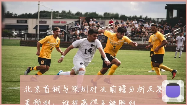 北京首钢与深圳对决前瞻分析及赛果预测，谁将赢得关键胜利