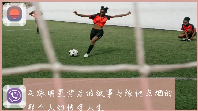 足球明星背后的故事与给他点烟的那个人的传奇人生