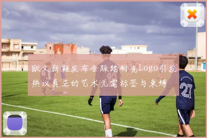 欧文新鞋发布会踩踏耐克Logo引发热议真正的艺术无需标签与束缚