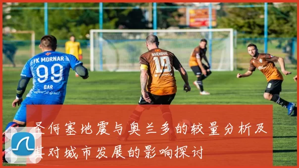 圣何塞地震与奥兰多的较量分析及其对城市发展的影响探讨